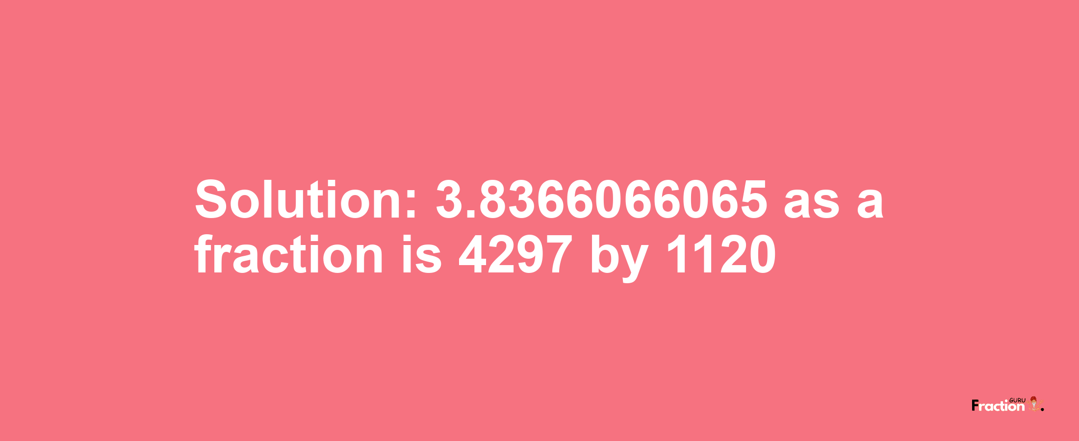 Solution:3.8366066065 as a fraction is 4297/1120